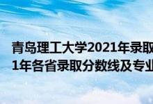 青岛理工大学2021年录取分数线是多少（青岛理工大学2021年各省录取分数线及专业分数线）