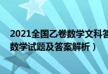 2021全国乙卷数学文科答案解析（全国乙卷2022高考文科数学试题及答案解析）