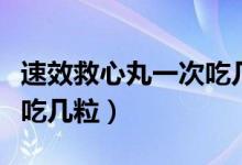 速效救心丸一次吃几粒最好（速效救心丸一次吃几粒）