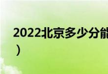 2022北京多少分能上本科（高考分数线预测）