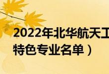 2022年北华航天工业学院有哪些专业（国家特色专业名单）