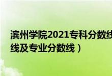 滨州学院2021专科分数线（滨州学院2021年各省录取分数线及专业分数线）