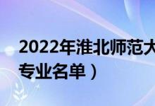 2022年淮北师范大学有哪些专业（国家特色专业名单）