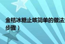 金桔冰糖止咳简单的做法大全（金桔冰糖止咳的做法有哪些步骤）