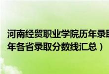 河南经贸职业学院历年录取分数线（河南经贸职业学院2019年各省录取分数线汇总）