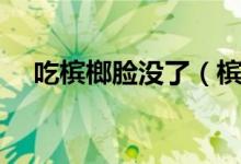 吃槟榔脸没了（槟榔不吃脸可以恢复吗）