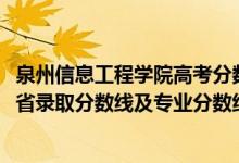 泉州信息工程学院高考分数线（泉州信息工程学院2021年各省录取分数线及专业分数线）