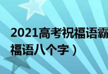 2021高考祝福语霸气简短（2022高考霸气祝福语八个字）