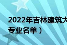 2022年吉林建筑大学有哪些专业（国家特色专业名单）