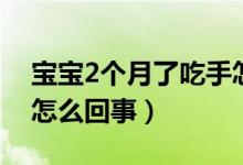 宝宝2个月了吃手怎么回事（2个月婴儿吃手怎么回事）