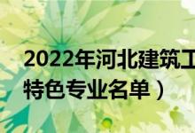 2022年河北建筑工程学院有哪些专业（国家特色专业名单）