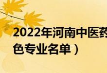 2022年河南中医药大学有哪些专业（国家特色专业名单）