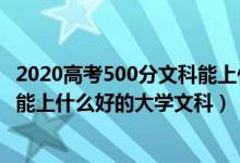 2020高考500分文科能上什么大学（2022年高考500分左右能上什么好的大学文科）