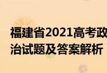 福建省2021高考政治试卷（福建2022高考政治试题及答案解析）