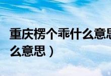 重庆楞个乖什么意思啊（重庆啷个楞个嘛是什么意思）