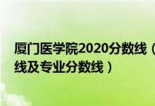 厦门医学院2020分数线（厦门医学院2021年各省录取分数线及专业分数线）