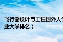 飞行器设计与工程国外大学排名（2022飞行器设计与工程专业大学排名）