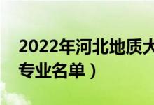 2022年河北地质大学有哪些专业（国家特色专业名单）