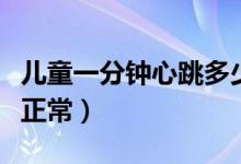 儿童一分钟心跳多少下（儿童一分钟心跳多少正常）