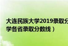 大连民族大学2019录取分数线是多少（2019年大连民族大学各省录取分数线）