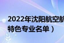 2022年沈阳航空航天大学有哪些专业（国家特色专业名单）