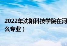 2022年沈阳科技学院在河南省招生计划及招生人数（都招什么专业）