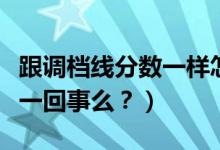 跟调档线分数一样怎么办（调档线与录取线是一回事么？）