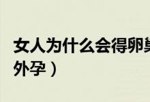 女人为什么会得卵巢囊肿（女人为什么会得宫外孕）