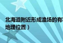 北海道附近形成渔场的有利条件（北海道渔场形成的原因及地理位置）