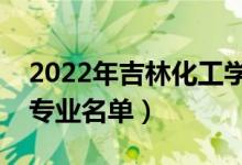 2022年吉林化工学院有哪些专业（国家特色专业名单）