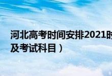 河北高考时间安排2021时间及科目（2021年河北高考时间及考试科目）