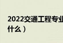 2022交通工程专业就业方向有哪些（主要学什么）