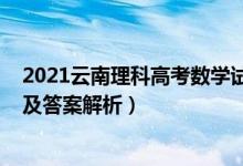 2021云南理科高考数学试卷（云南2022高考理科数学试题及答案解析）