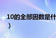 10的全部因数是什么（10的全部因数有什么）