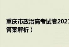 重庆市政治高考试卷2021答案（2022重庆高考政治试题及答案解析）