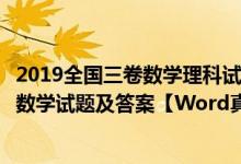 2019全国三卷数学理科试卷及答案（2019全国3卷高考理科数学试题及答案【Word真题试卷】）