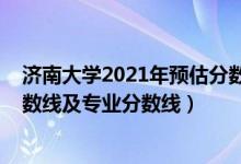 济南大学2021年预估分数线（济南大学2021年各省录取分数线及专业分数线）