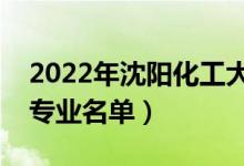 2022年沈阳化工大学有哪些专业（国家特色专业名单）