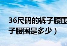 36尺码的裤子腰围是多少个xl（36尺码的裤子腰围是多少）