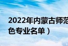 2022年内蒙古师范大学有哪些专业（国家特色专业名单）