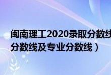 闽南理工2020录取分数线（闽南理工学院2021年各省录取分数线及专业分数线）