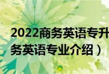 2022商务英语专升本专业课考什么（2022商务英语专业介绍）