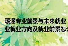 暖通专业前景与未来就业（2022供热通风与空调工程技术专业就业方向及就业前景怎么样）