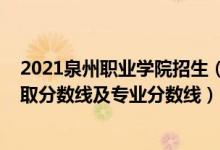 2021泉州职业学院招生（泉州职业技术大学2021年各省录取分数线及专业分数线）