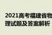 2021高考福建省物理试卷（福建2022高考物理试题及答案解析）