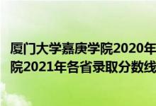 厦门大学嘉庚学院2020年录取分数线江西（厦门大学嘉庚学院2021年各省录取分数线及专业分数线）