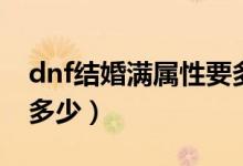 dnf结婚满属性要多长时间（dnf结婚满属性多少）