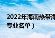 2022年海南热带海洋学院有哪些专业（开设专业名单）