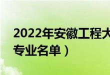 2022年安徽工程大学有哪些专业（国家特色专业名单）