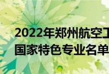 2022年郑州航空工业管理学院有哪些专业（国家特色专业名单）